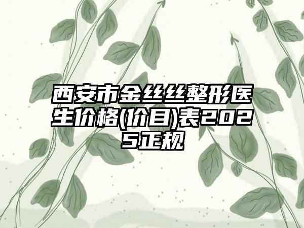 西安市金丝丝整形医生价格(价目)表2025正规