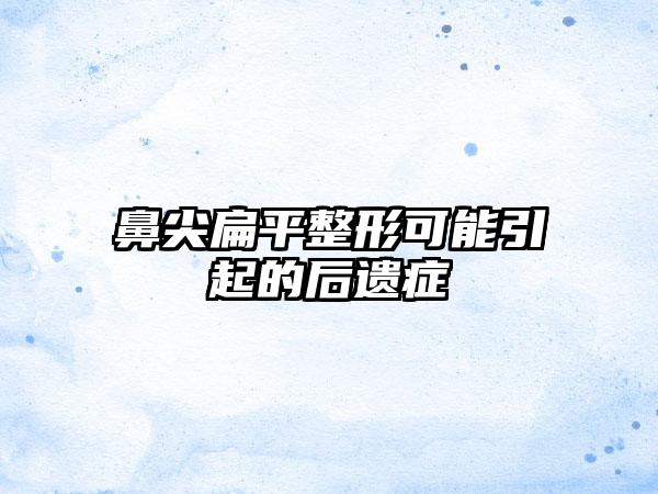 鼻尖扁平整形可能引起的后遗症