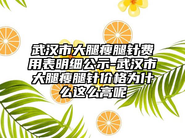 武汉市大腿瘦腿针费用表明细公示-武汉市大腿瘦腿针价格为什么这么高呢