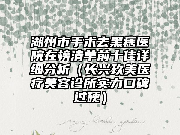湖州市手术去黑痣医院在榜清单前十佳详细分析（长兴玖美医疗美容诊所实力口碑过硬）