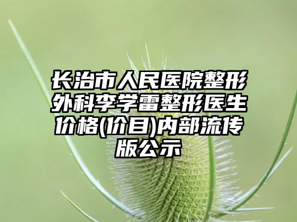 长治市人民医院整形外科李学雷整形医生价格(价目)内部流传版公示