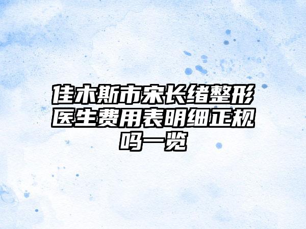 佳木斯市宋长绪整形医生费用表明细正规吗一览