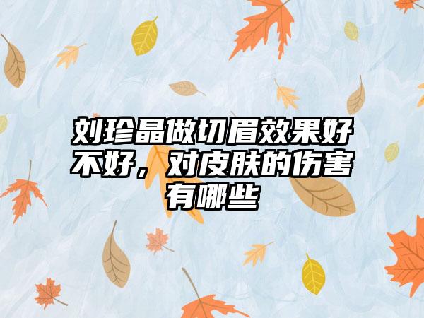 刘珍晶做切眉效果好不好，对皮肤的伤害有哪些