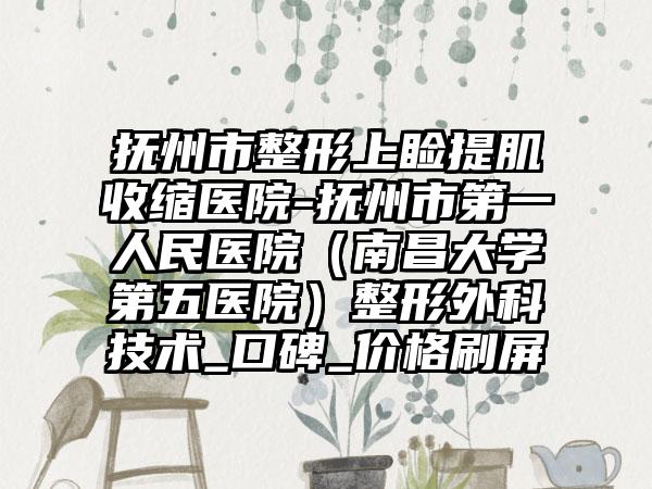 抚州市整形上睑提肌收缩医院-抚州市第一人民医院（南昌大学第五医院）整形外科技术_口碑_价格刷屏