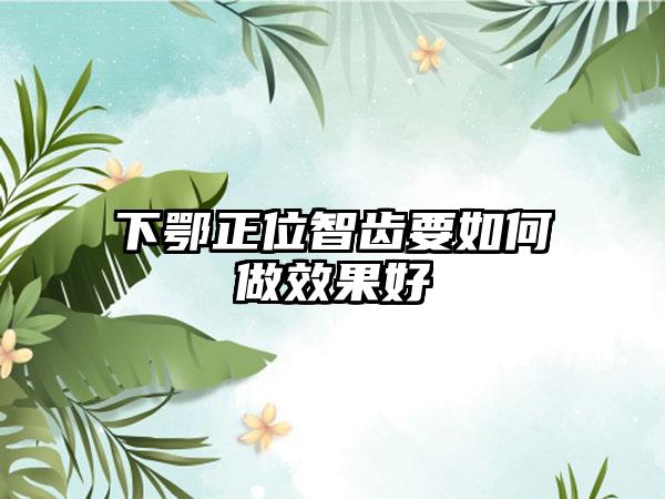 下鄂正位智齿要如何做效果好