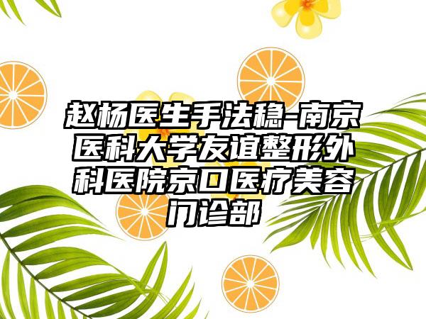 赵杨医生手法稳-南京医科大学友谊整形外科医院京口医疗美容门诊部