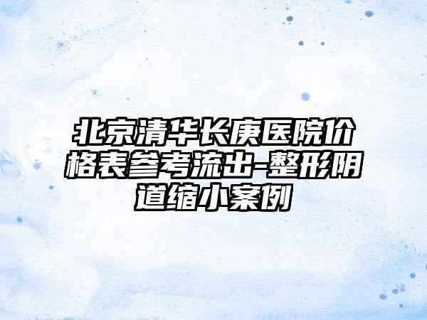 北京清华长庚医院价格表参考流出-整形阴道缩小案例