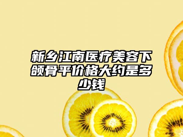 新乡江南医疗美容下颌骨平价格大约是多少钱