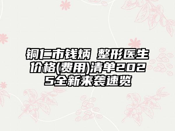 铜仁市钱炳燊整形医生价格(费用)清单2025全新来袭速览