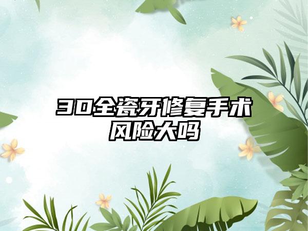 3D全瓷牙修复手术风险大吗
