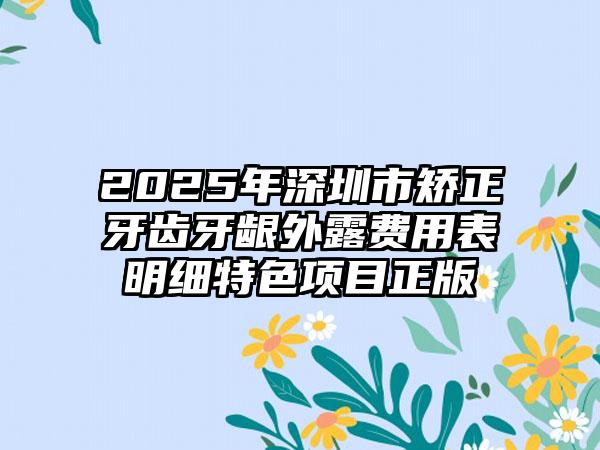 2025年深圳市矫正牙齿牙龈外露费用表明细特色项目正版