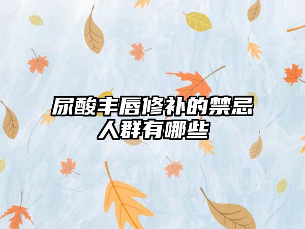 尿酸丰唇修补的禁忌人群有哪些