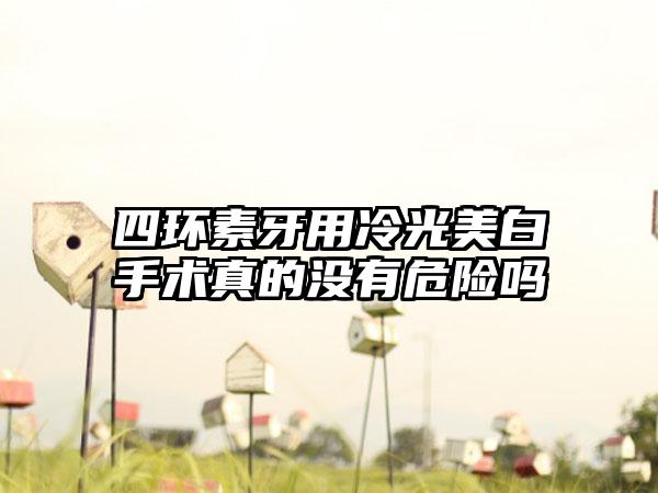 四环素牙用冷光美白手术真的没有危险吗