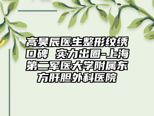 高昊辰医生整形纹绣口碑 实力出圈-上海第二军医大学附属东方肝胆外科医院