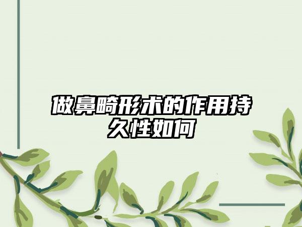 做鼻畸形术的作用持久性如何