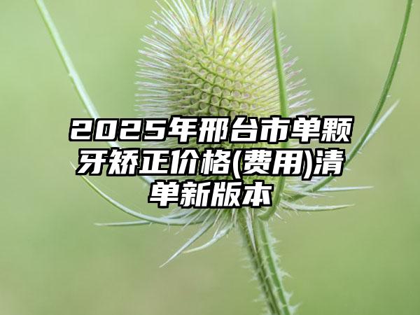 2025年邢台市单颗牙矫正价格(费用)清单新版本