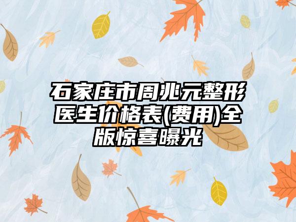 石家庄市周兆元整形医生价格表(费用)全版惊喜曝光