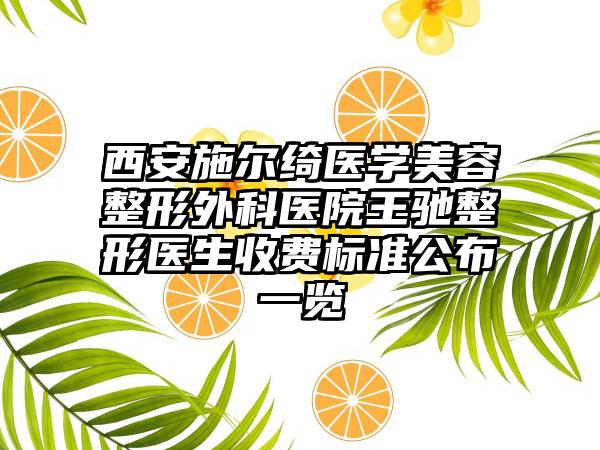 西安施尔绮医学美容整形外科医院王驰整形医生收费标准公布一览