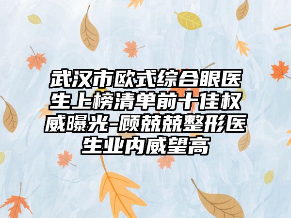武汉市欧式综合眼医生上榜清单前十佳权威曝光-顾兢兢整形医生业内威望高