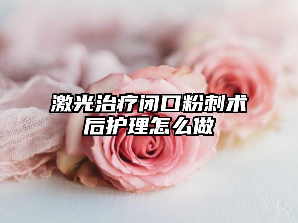 激光治疗闭口粉刺术后护理怎么做