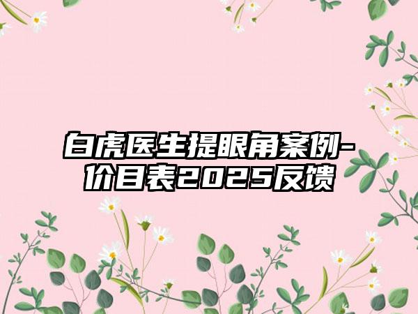 白虎医生提眼角案例-价目表2025反馈