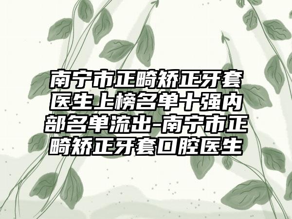 南宁市正畸矫正牙套医生上榜名单十强内部名单流出-南宁市正畸矫正牙套口腔医生