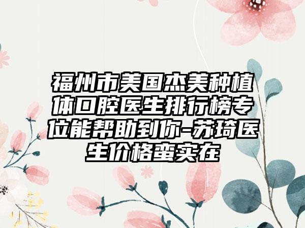 福州市美国杰美种植体口腔医生排行榜专位能帮助到你-苏琦医生价格蛮实在