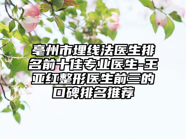 亳州市埋线法医生排名前十佳专业医生-王亚红整形医生前三的口碑排名推荐