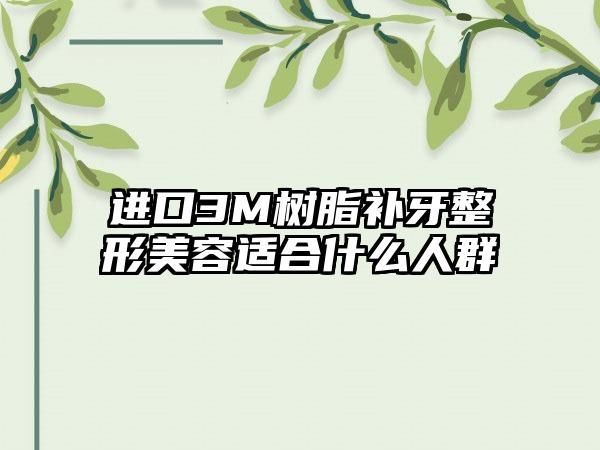进口3M树脂补牙整形美容适合什么人群