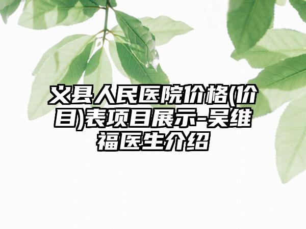 义县人民医院价格(价目)表项目展示-吴维福医生介绍
