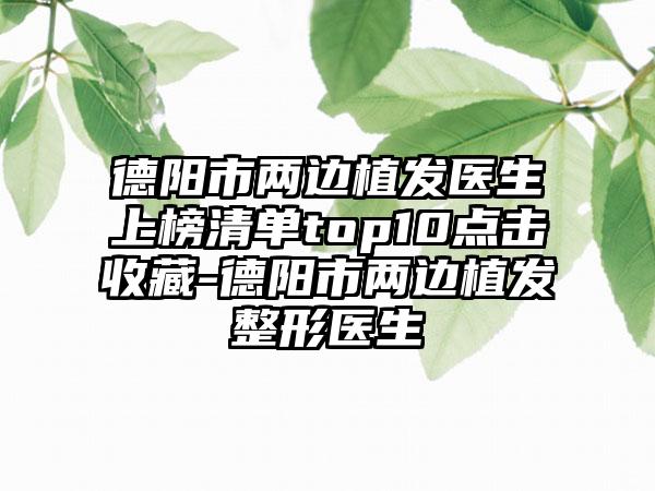 德阳市两边植发医生上榜清单top10点击收藏-德阳市两边植发整形医生