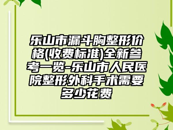 乐山市漏斗胸整形价格(收费标准)全新参考一览-乐山市人民医院整形外科手术需要多少花费