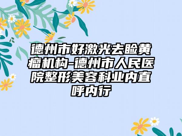 德州市好激光去睑黄瘤机构-德州市人民医院整形美容科业内直呼内行