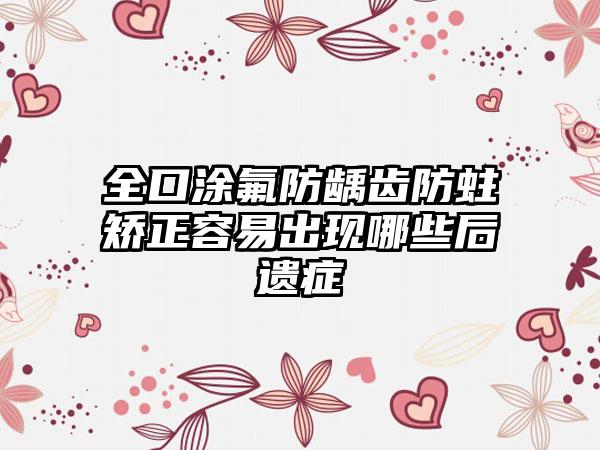 全口涂氟防龋齿防蛀矫正容易出现哪些后遗症