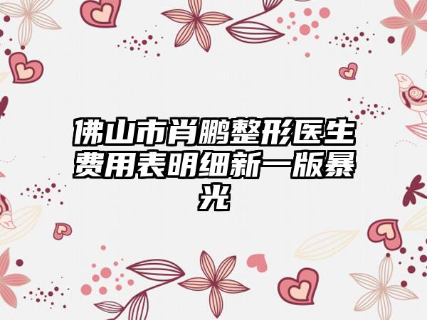 佛山市肖鹏整形医生费用表明细新一版暴光