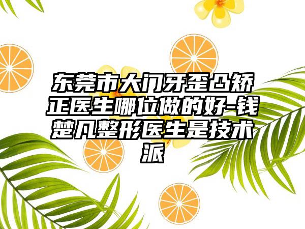 东莞市大门牙歪凸矫正医生哪位做的好-钱楚凡整形医生是技术派