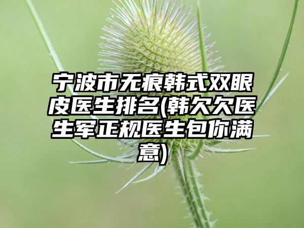 宁波市无痕韩式双眼皮医生排名(韩欠欠医生军正规医生包你满意)