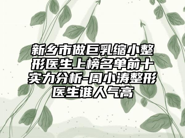 新乡市做巨乳缩小整形医生上榜名单前十实力分析-周小涛整形医生谁人气高