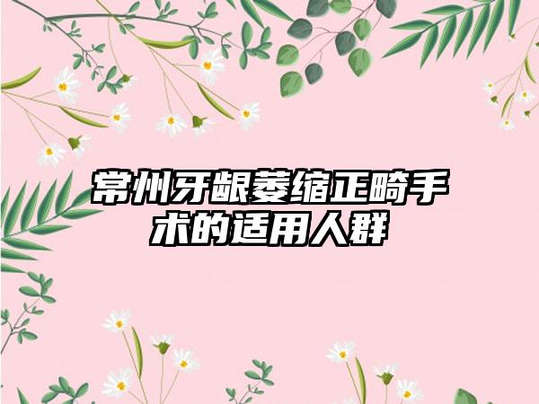 常州牙龈萎缩正畸手术的适用人群
