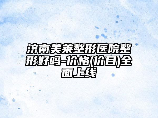 济南美莱整形医院整形好吗-价格(价目)全面上线