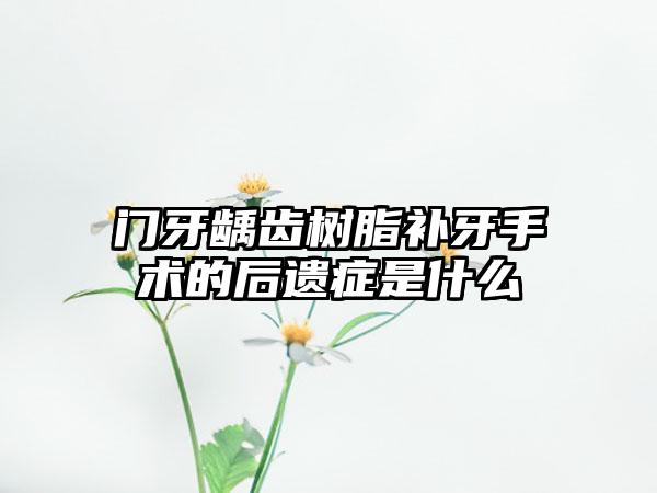 门牙龋齿树脂补牙手术的后遗症是什么