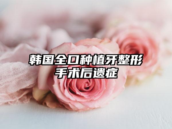 韩国全口种植牙整形手术后遗症