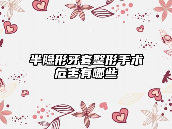 半隐形牙套整形手术危害有哪些