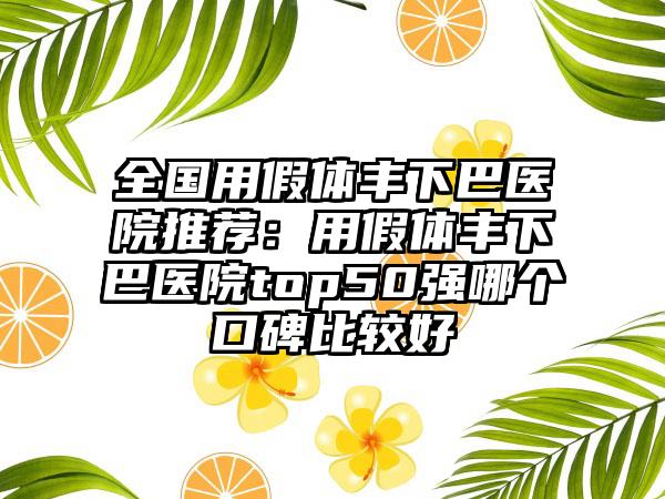 全国用假体丰下巴医院推荐：用假体丰下巴医院top50强哪个口碑比较好