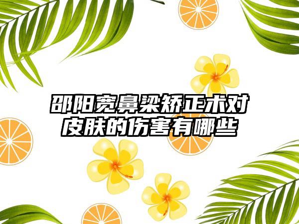 邵阳宽鼻梁矫正术对皮肤的伤害有哪些