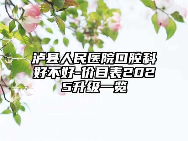 泸县人民医院口腔科好不好-价目表2025升级一览