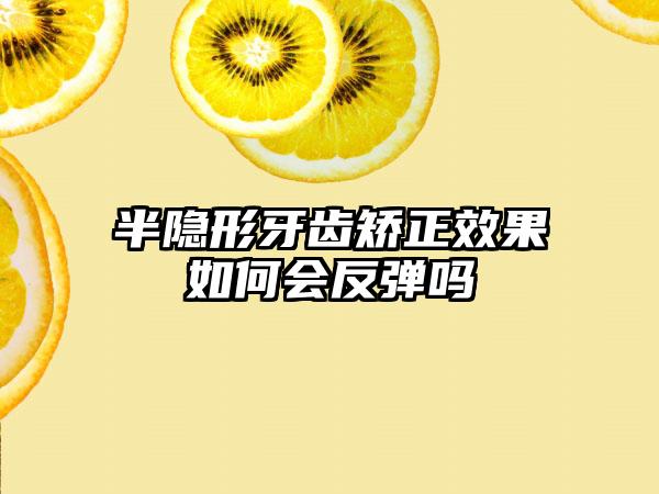 半隐形牙齿矫正效果如何会反弹吗
