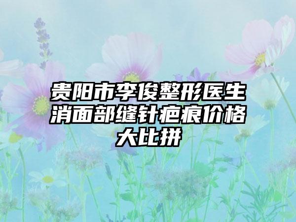 贵阳市李俊整形医生消面部缝针疤痕价格大比拼