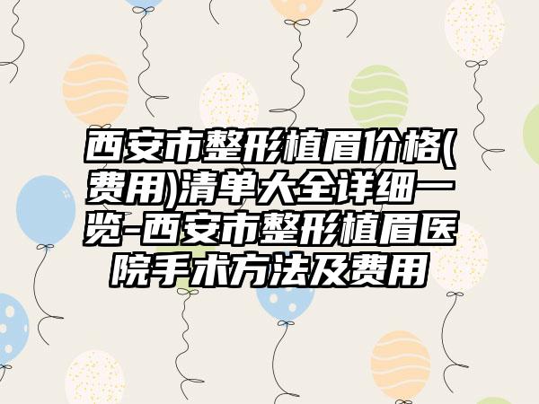 西安市整形植眉价格(费用)清单大全详细一览-西安市整形植眉医院手术方法及费用