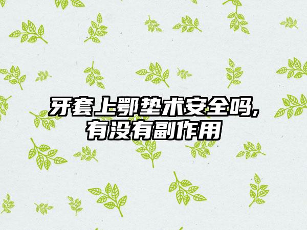 牙套上鄂垫术安全吗,有没有副作用